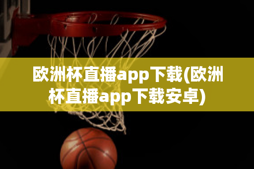 歐洲杯直播app下載(歐洲杯直播app下載安卓)