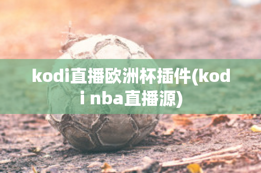 kodi直播歐洲杯插件(kodi nba直播源)