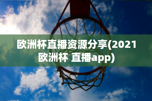 歐洲杯直播資源分享(2021歐洲杯 直播app)