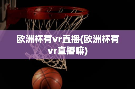 歐洲杯有vr直播(歐洲杯有vr直播嘛)