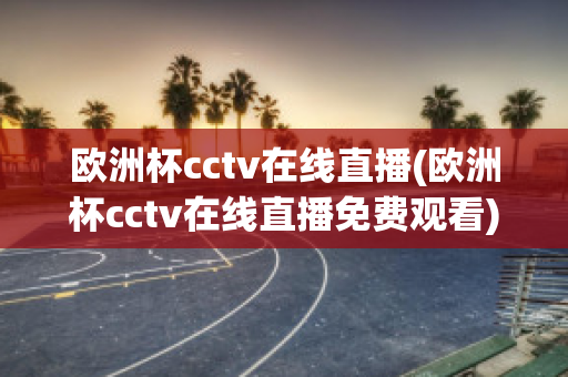 歐洲杯cctv在線直播(歐洲杯cctv在線直播免費觀看)