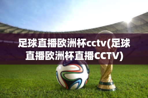 足球直播歐洲杯cctv(足球直播歐洲杯直播CCTV)