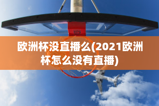 歐洲杯沒(méi)直播么(2021歐洲杯怎么沒(méi)有直播)