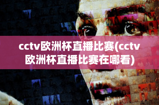 cctv歐洲杯直播比賽(cctv歐洲杯直播比賽在哪看)