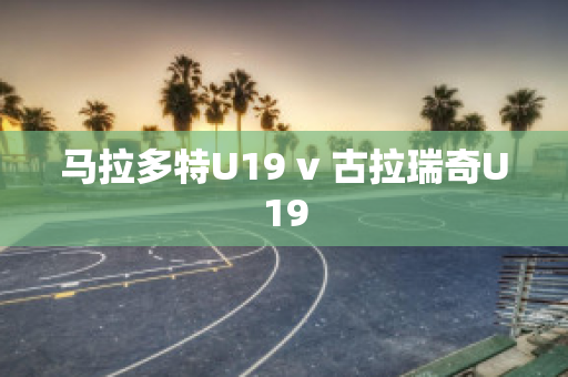 ?馬拉多特U19 v 古拉瑞奇U19