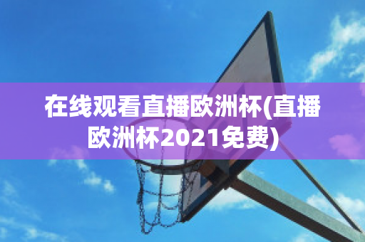 在線觀看直播歐洲杯(直播歐洲杯2021免費)