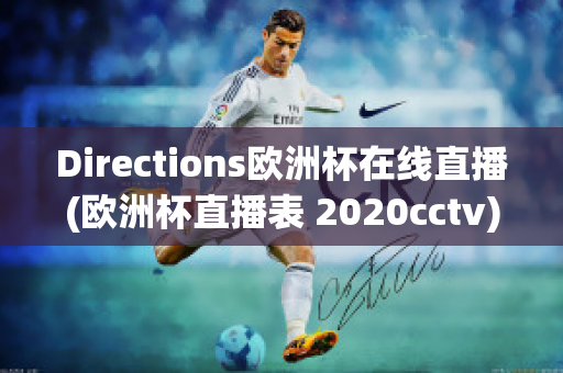 Directions歐洲杯在線直播(歐洲杯直播表 2020cctv)