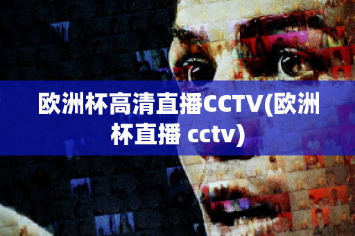 歐洲杯高清直播CCTV(歐洲杯直播 cctv)