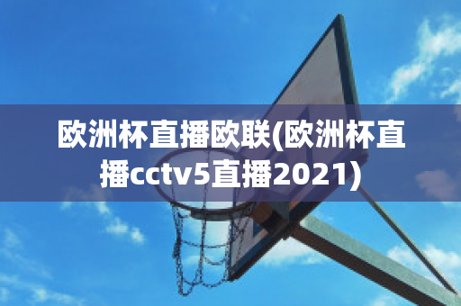 歐洲杯直播歐聯(lián)(歐洲杯直播cctv5直播2021)