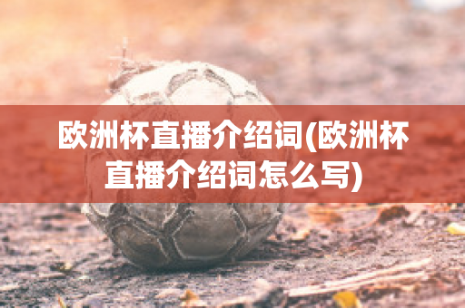 歐洲杯直播介紹詞(歐洲杯直播介紹詞怎么寫(xiě))