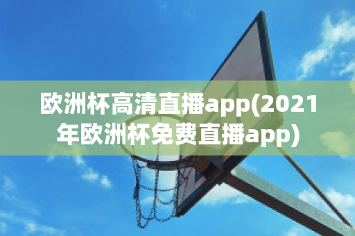 歐洲杯高清直播app(2021年歐洲杯免費直播app)