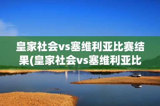 皇家社會vs塞維利亞比賽結(jié)果(皇家社會vs塞維利亞比賽結(jié)果)