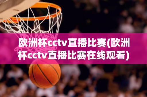 歐洲杯cctv直播比賽(歐洲杯cctv直播比賽在線觀看)