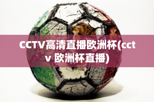 CCTV高清直播歐洲杯(cctv 歐洲杯直播)