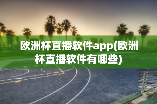 歐洲杯直播軟件app(歐洲杯直播軟件有哪些)