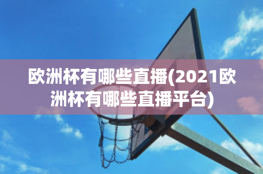 歐洲杯有哪些直播(2021歐洲杯有哪些直播平臺)