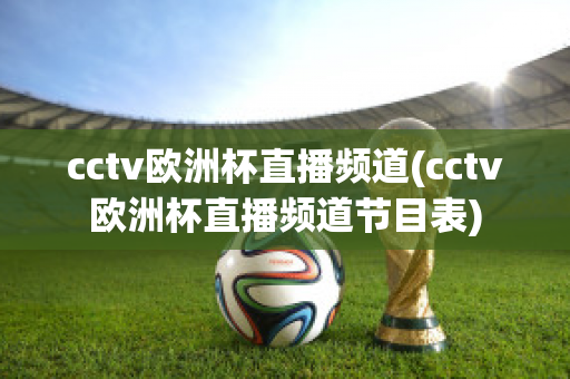 cctv歐洲杯直播頻道(cctv歐洲杯直播頻道節(jié)目表)