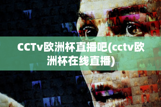 CCTv歐洲杯直播吧(cctv歐洲杯在線直播)