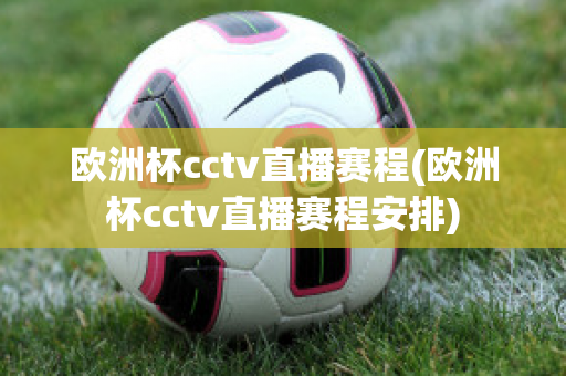 歐洲杯cctv直播賽程(歐洲杯cctv直播賽程安排)