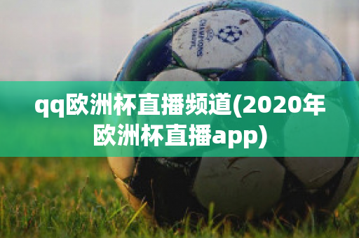 qq歐洲杯直播頻道(2020年歐洲杯直播app)