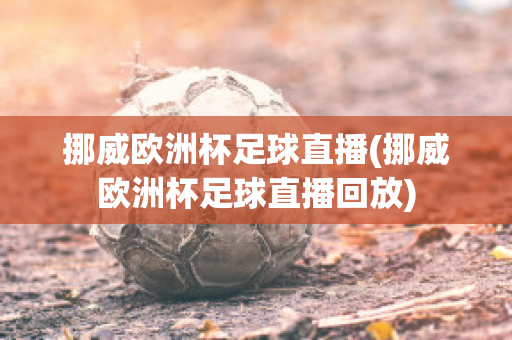 挪威歐洲杯足球直播(挪威歐洲杯足球直播回放)