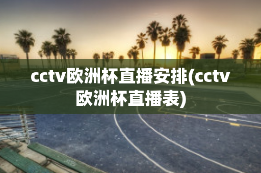 cctv歐洲杯直播安排(cctv歐洲杯直播表)