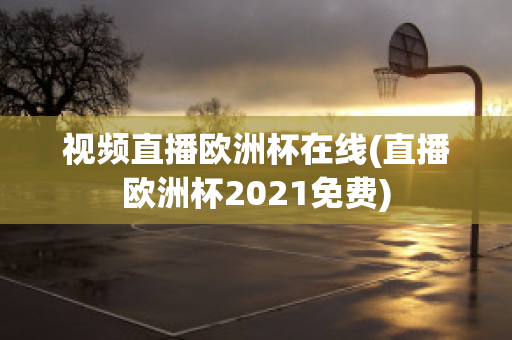 視頻直播歐洲杯在線(直播歐洲杯2021免費(fèi))