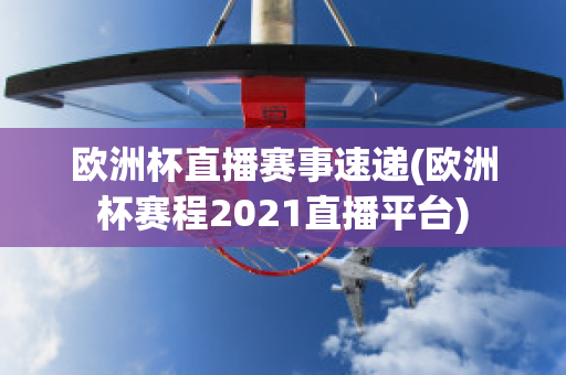 歐洲杯直播賽事速遞(歐洲杯賽程2021直播平臺(tái))