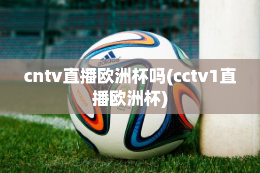 cntv直播歐洲杯嗎(cctv1直播歐洲杯)