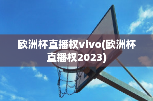 歐洲杯直播權vivo(歐洲杯直播權2023)