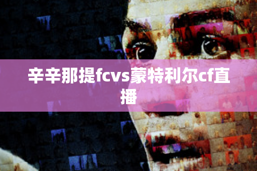 ?辛辛那提fcvs蒙特利爾cf直播