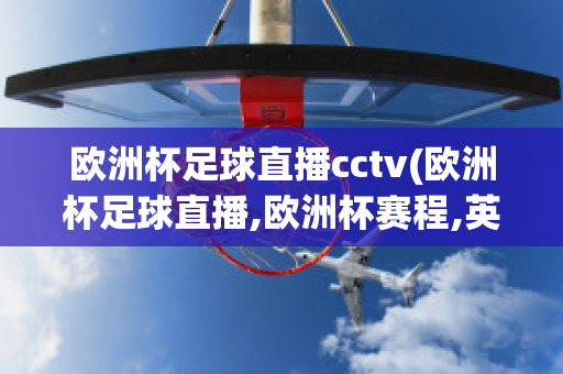 歐洲杯足球直播cctv(歐洲杯足球直播,歐洲杯賽程,英超西甲賽程表,JRs信號(hào))