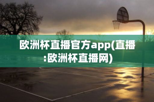 歐洲杯直播官方app(直播:歐洲杯直播網(wǎng))