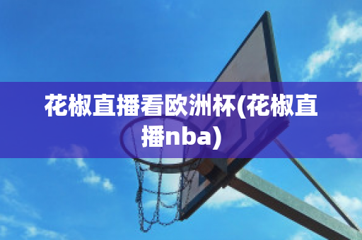 花椒直播看歐洲杯(花椒直播nba)