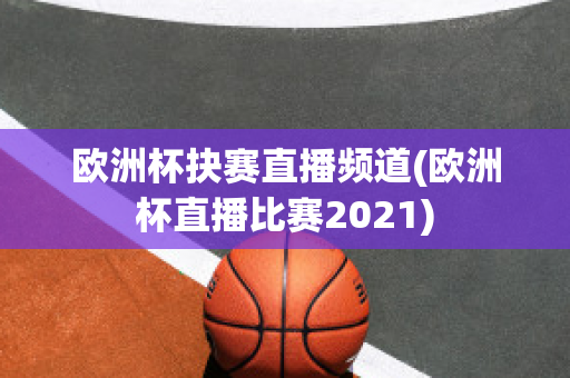 歐洲杯抉賽直播頻道(歐洲杯直播比賽2021)