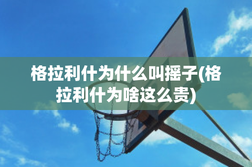 格拉利什為什么叫搖子(格拉利什為啥這么貴)