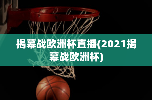 揭幕戰(zhàn)歐洲杯直播(2021揭幕戰(zhàn)歐洲杯)