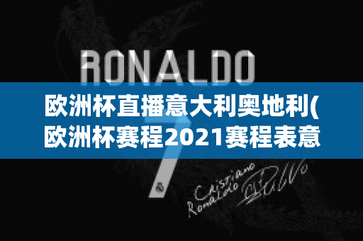 歐洲杯直播意大利奧地利(歐洲杯賽程2021賽程表意大利對(duì)奧地利)