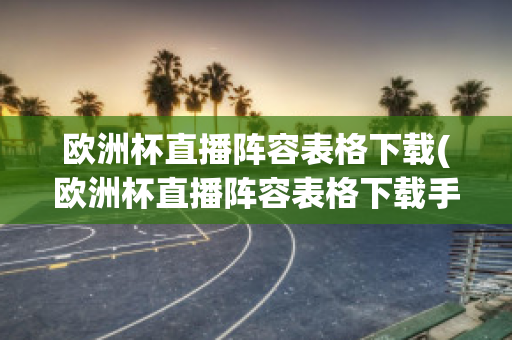 歐洲杯直播陣容表格下載(歐洲杯直播陣容表格下載手機版)