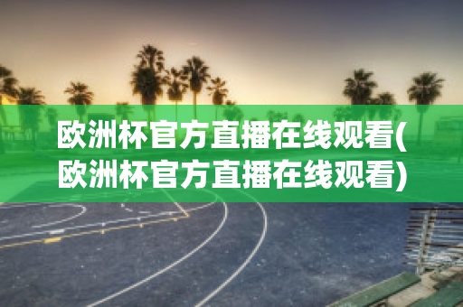 歐洲杯官方直播在線觀看(歐洲杯官方直播在線觀看)