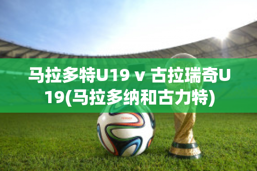 馬拉多特U19 v 古拉瑞奇U19(馬拉多納和古力特)