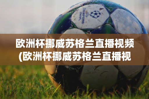 歐洲杯挪威蘇格蘭直播視頻(歐洲杯挪威蘇格蘭直播視頻在線觀看)