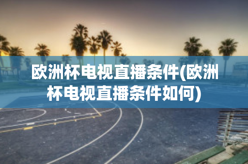 歐洲杯電視直播條件(歐洲杯電視直播條件如何)