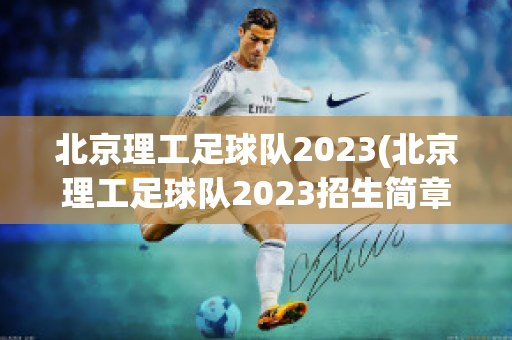 北京理工足球隊(duì)2023(北京理工足球隊(duì)2023招生簡(jiǎn)章)