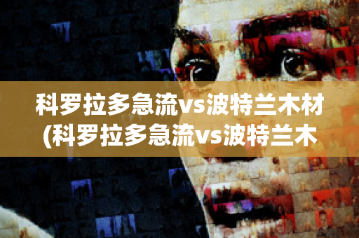 科羅拉多急流vs波特蘭木材(科羅拉多急流vs波特蘭木材腰斬)