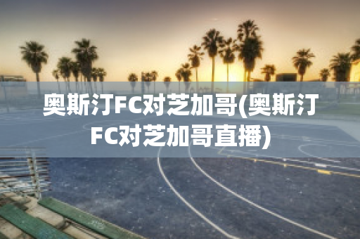 奧斯汀FC對芝加哥(奧斯汀FC對芝加哥直播)