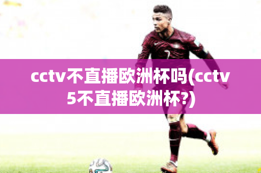 cctv不直播歐洲杯嗎(cctv5不直播歐洲杯?)