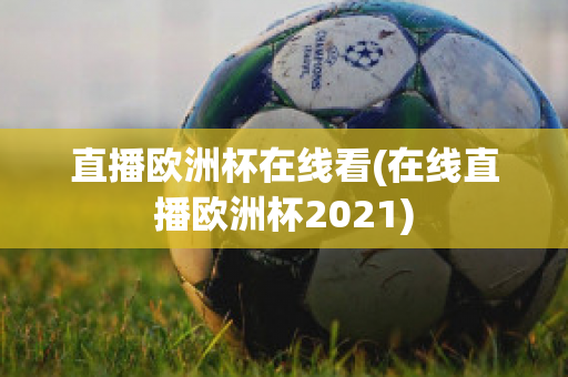 直播歐洲杯在線看(在線直播歐洲杯2021)