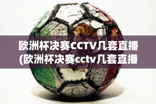 歐洲杯決賽CCTV幾套直播(歐洲杯決賽cctv幾套直播回放)