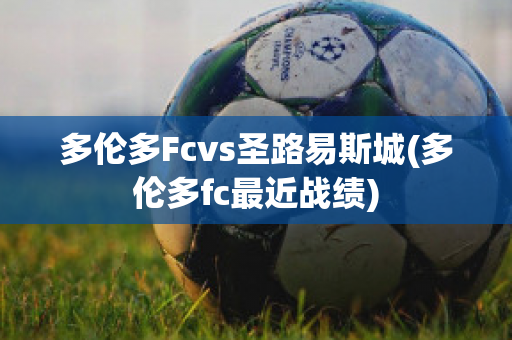 多倫多Fcvs圣路易斯城(多倫多fc最近戰(zhàn)績)